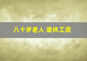 八十岁老人 退休工资